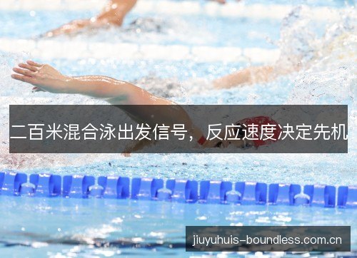 二百米混合泳出发信号,反应速度决定先机 二百米混合泳出发信号,反应速度决定先机