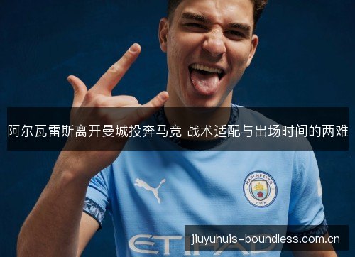 阿尔瓦雷斯离开曼城投奔马竞 战术适配与出场时间的两难